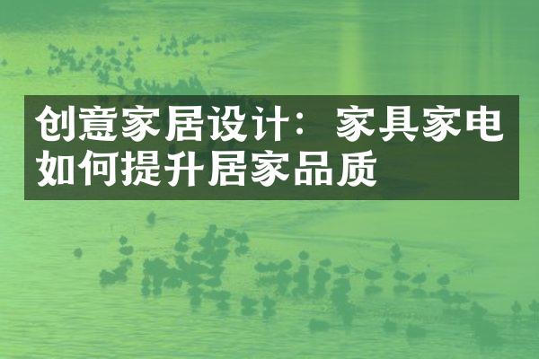 创意家居设计：家具家电如何提升居家品质