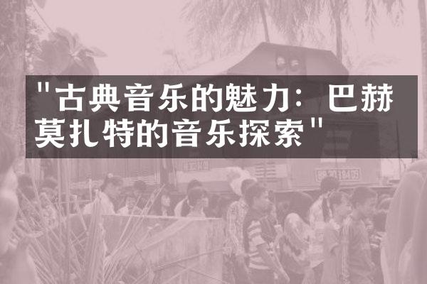 "古典音乐的魅力：巴赫与莫扎特的音乐探索"