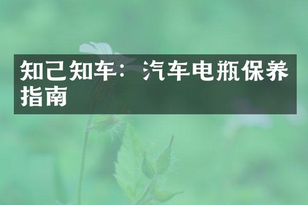 知己知车：汽车电瓶保养指南