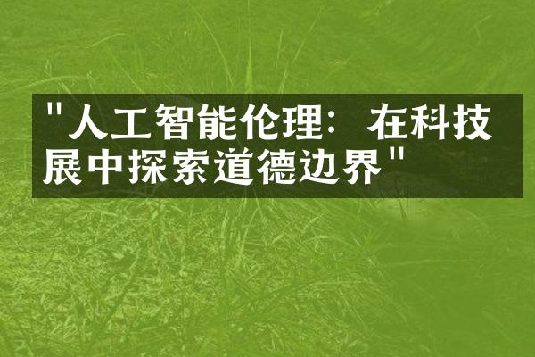 "人工智能伦理：在科技发展中探索道德边界"