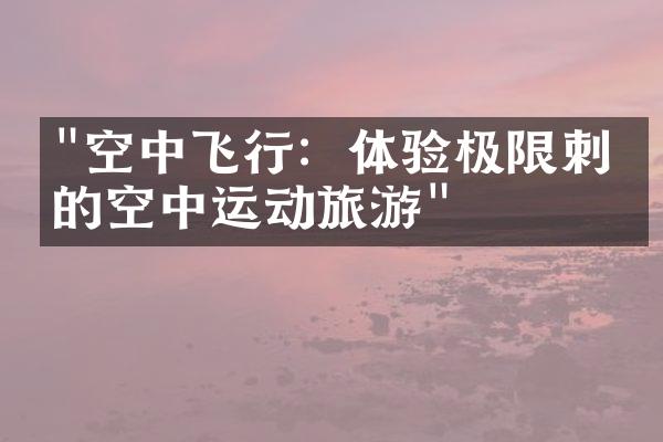 "空中飞行：体验极限刺激的空中运动旅游"