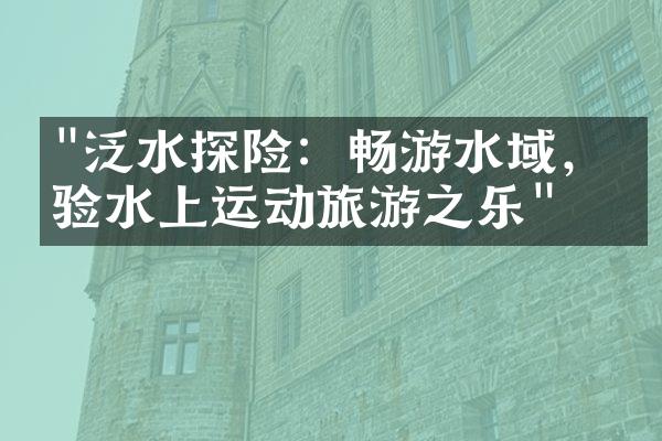 "泛水探险：畅游水域，体验水上运动旅游之乐"