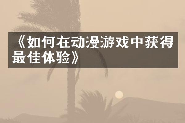 《如何在动漫游戏中获得最佳体验》