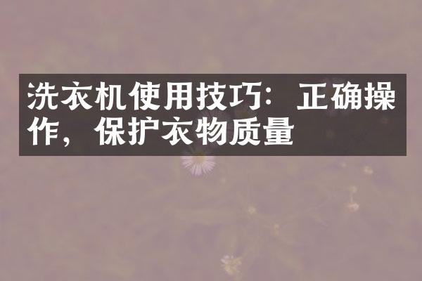 洗衣机使用技巧：正确操作，保护衣物质量