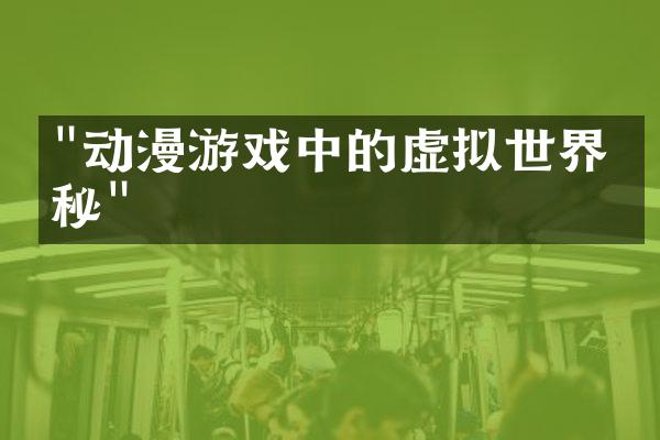 "动漫游戏中的虚拟世界探秘"