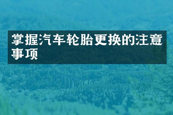 掌握汽车轮胎更换的注意事项