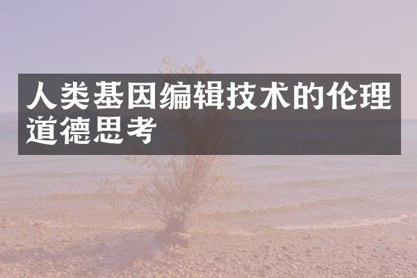 人类基因编辑技术的伦理道德思考