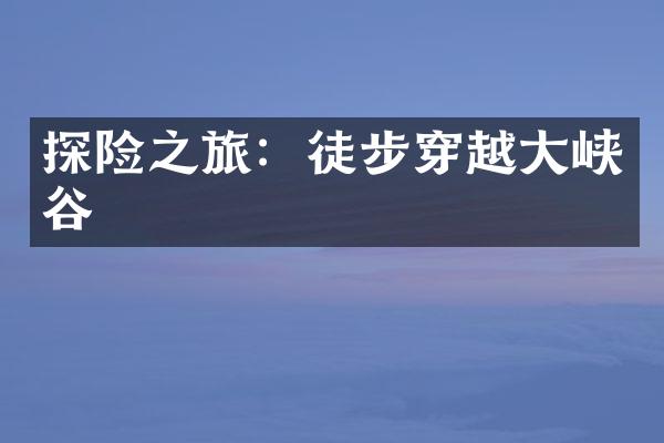 探险之旅：徒步穿越大峡谷