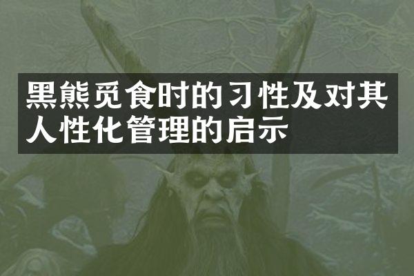 黑熊觅食时的习性及对其人性化管理的启示