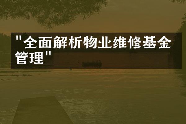 "全面解析物业维修基金的管理"
