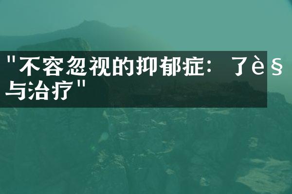 "不容忽视的抑郁症：了解与治疗"