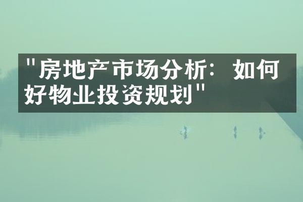 "房地产市场分析：如何做好物业投资规划"