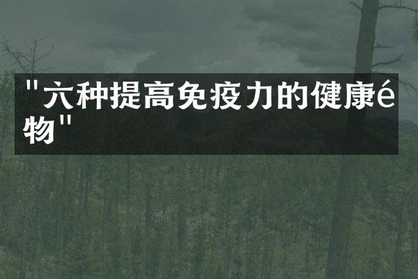 "六种提高免疫力的健康食物"