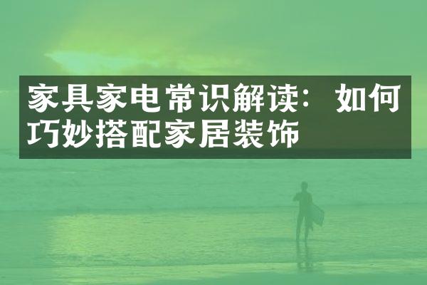 家具家电常识解读：如何巧妙搭配家居装饰