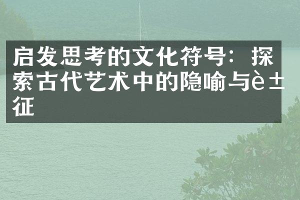 启发思考的文化符号：探索古代艺术中的隐喻与象征