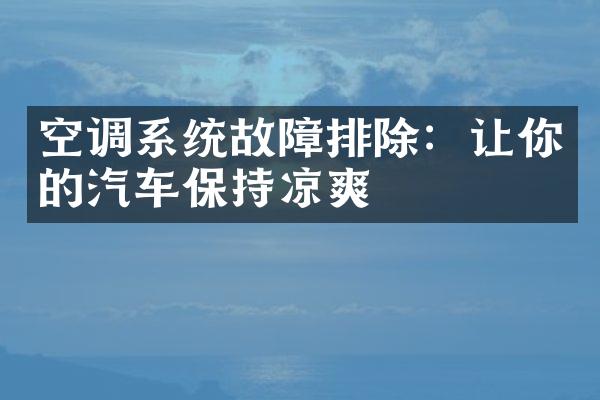 空调系统故障排除：让你的汽车保持凉爽