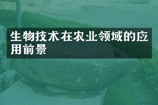 生物技术在农业领域的应用前景