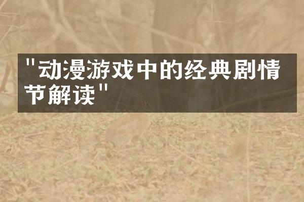 "动漫游戏中的经典剧情情节解读"