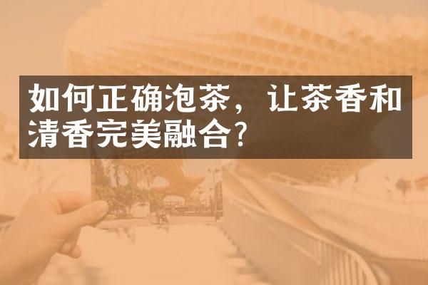 如何正确泡茶，让茶香和清香完美融合？