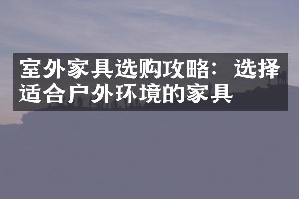 室外家具选购攻略：选择适合户外环境的家具