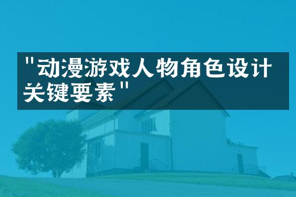 "动漫游戏人物角色设计的关键要素"