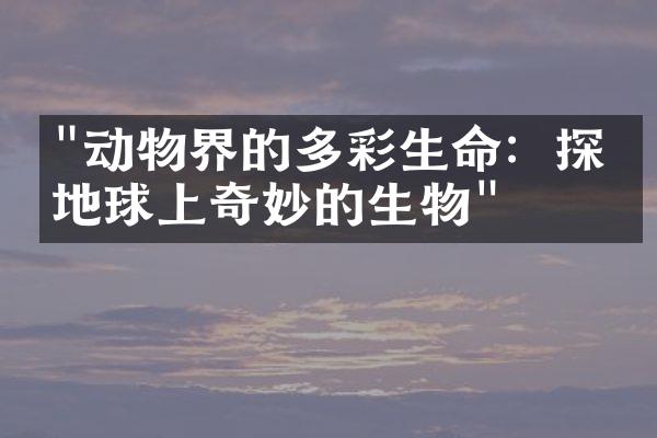 "动物界的多彩生命：探索地球上奇妙的生物"