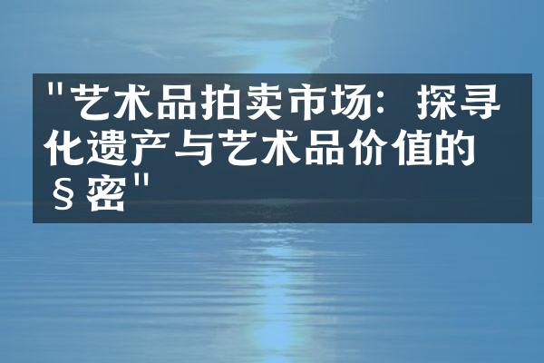 "艺术品拍卖市场：探寻文化遗产与艺术品价值的秘密"