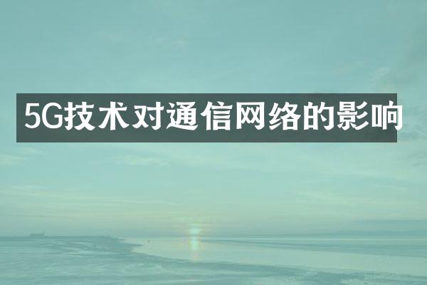 5G技术对通信网络的影响