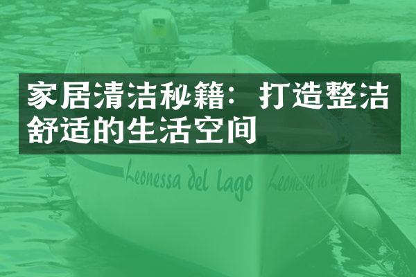 家居清洁秘籍：打造整洁舒适的生活空间