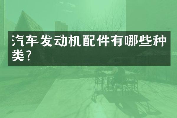 汽车发动机配件有哪些种类？