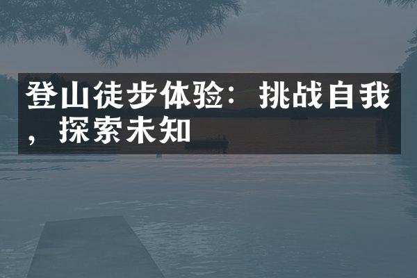 登山徒步体验：挑战自我，探索未知