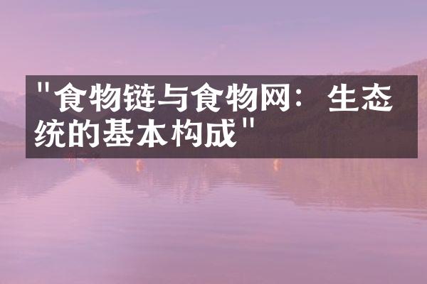 "食物链与食物网：生态系统的基本构成"