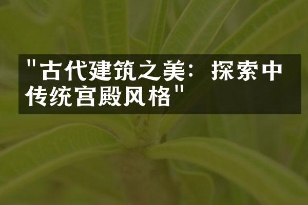 "古代建筑之美：探索中国传统宫殿风格"
