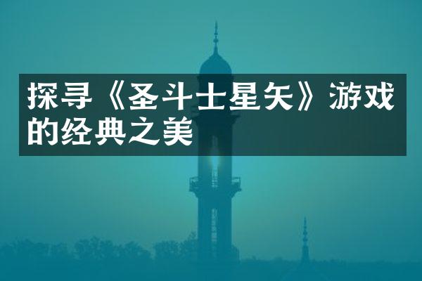 探寻《圣斗士星矢》游戏的经典之美