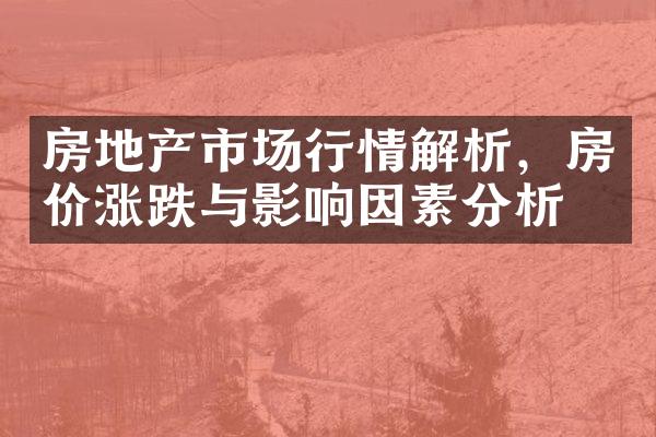 房地产市场行情解析，房价涨跌与影响因素分析