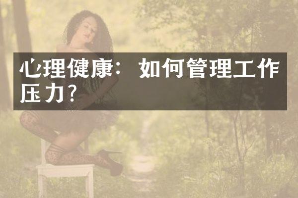 心理健康：如何管理工作压力？