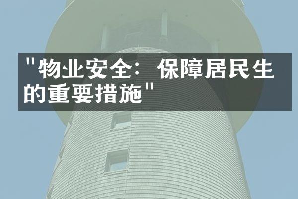 "物业安全：保障居民生活的重要措施"