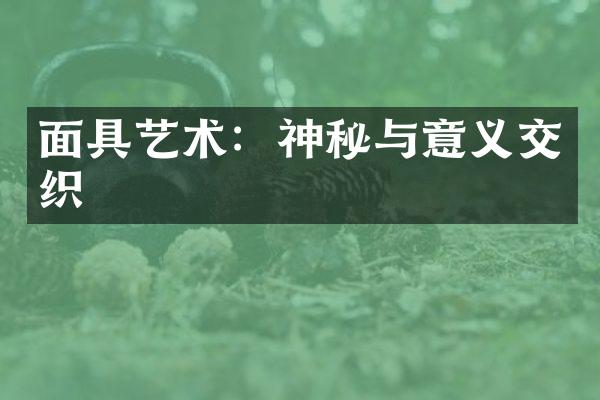 面具艺术：神秘与意义交织