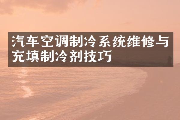 汽车空调制冷系统维修与充填制冷剂技巧