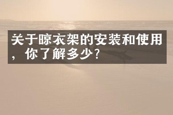 关于晾衣架的安装和使用，你了解多少？