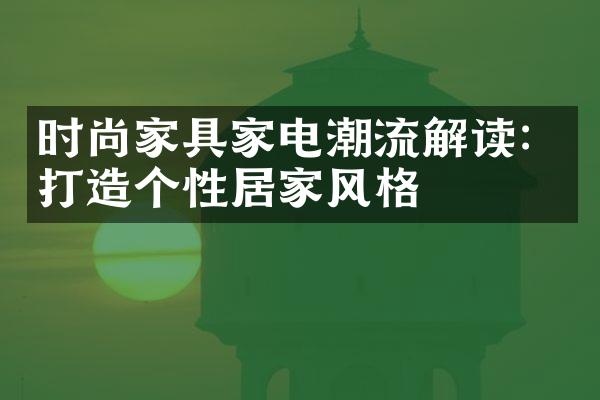 时尚家具家电潮流解读：打造个性居家风格
