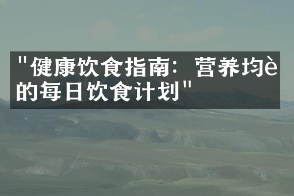 "健康饮食指南：营养均衡的每日饮食计划"