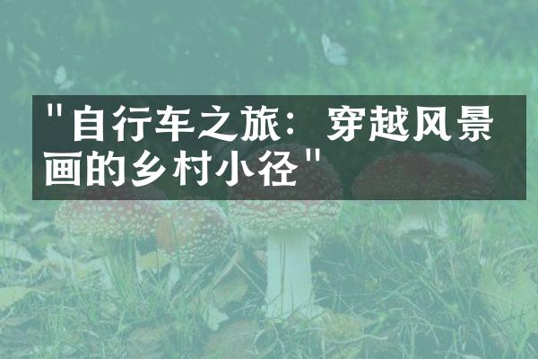 "自行车之旅：穿越风景如画的乡村小径"