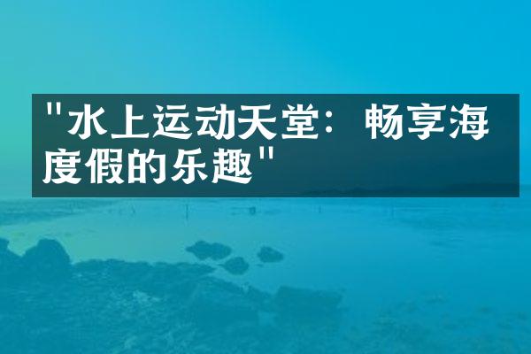 "水上运动天堂：畅享海滩度假的乐趣"