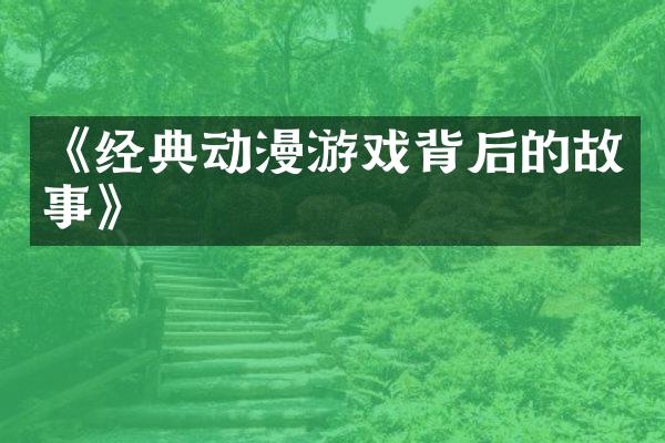 《经典动漫游戏背后的故事》