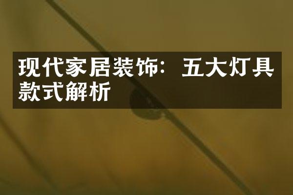现代家居装饰：五大灯具款式解析