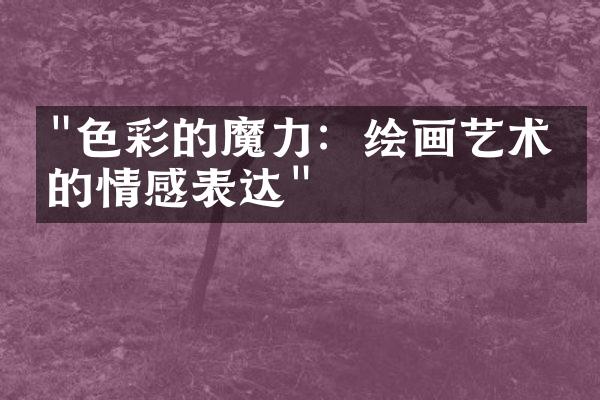 "色彩的魔力：绘画艺术中的情感表达"