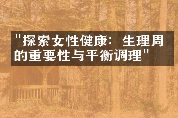 "探索女性健康：生理周期的重要性与平衡调理"