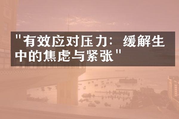 "有效应对压力：缓解生活中的焦虑与紧张"