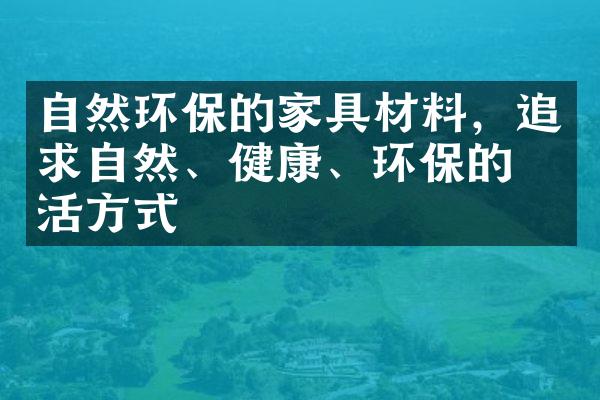 自然环保的家具材料，追求自然、健康、环保的生活方式